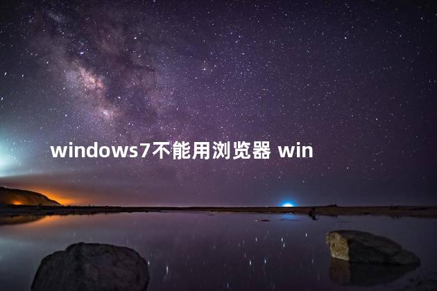 windows7不能用浏览器 windows7是什么操作系统
